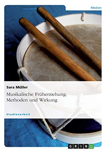 Musikalische Früherziehung. Methoden und Wirkung von GRIN Verlag