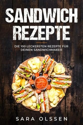 Sandwich Rezepte: Die 100 leckersten Rezepte für deinen Sandwichmaker