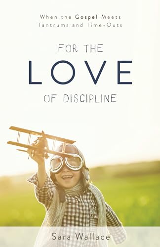 For the Love of Discipline: When the Gospel Meets Tantrums and Time-Outs