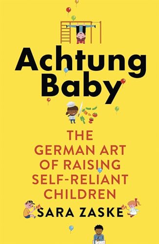 Achtung Baby: The German Art of Raising Self-Reliant Children von Hachette