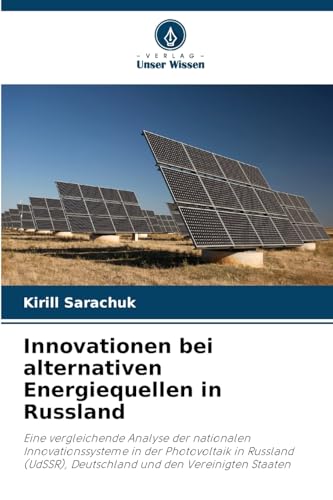 Innovationen bei alternativen Energiequellen in Russland: Eine vergleichende Analyse der nationalen Innovationssysteme in der Photovoltaik in Russland (UdSSR), Deutschland und den Vereinigten Staaten von Verlag Unser Wissen
