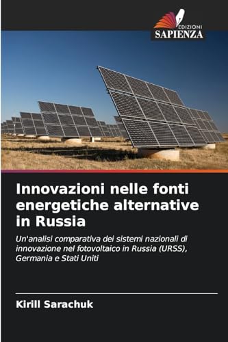 Innovazioni nelle fonti energetiche alternative in Russia: Un'analisi comparativa dei sistemi nazionali di innovazione nel fotovoltaico in Russia (URSS), Germania e Stati Uniti von Edizioni Sapienza