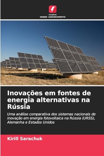 Inovações em fontes de energia alternativas na Rússia: Uma análise comparativa dos sistemas nacionais de inovação em energia fotovoltaica na Rússia (URSS), Alemanha e Estados Unidos von Edições Nosso Conhecimento