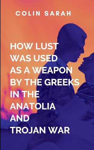 How Lust Was Used As A Weapon By The Greeks In The Anatolia And Trojan War: The story explores the aftermath of the war through the survivors, including Menelaus, Odysseus, and Agamemnon How Lust Was Used As A Weapon By The Greeks In The Anatolia And Trojan War: The story explores the aftermath of the war through the survivors, including Menelaus, Odysseus, and Agamemnon von Lightening Press Inc