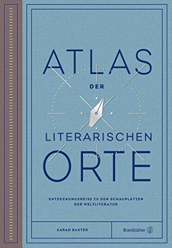 Atlas der literarischen Orte: Entdeckungsreisen zu den Schauplätzen der Weltliteratur