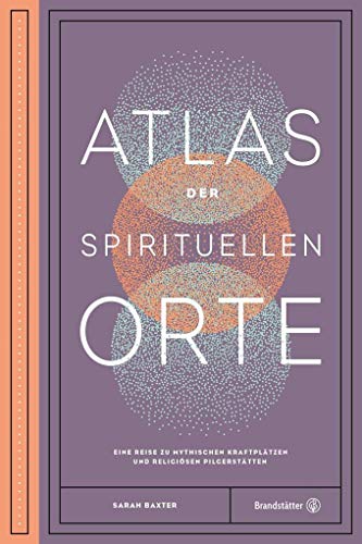 Atlas der spirituellen Orte - Eine Reise zu den mythischen Kraftplätzen und religiösen Pilgerstätten der Welt von Brandsttter Verlag