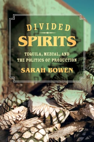 Divided Spirits: Tequila, Mezcal, and the Politics of Production (California Studies in Food and Culture): Tequila, Mezcal, and the Politics of Production Volume 56