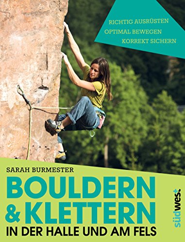 Bouldern & Klettern in der Halle und am Fels: richtig ausrüsten – optimal bewegen – korrekt sichern