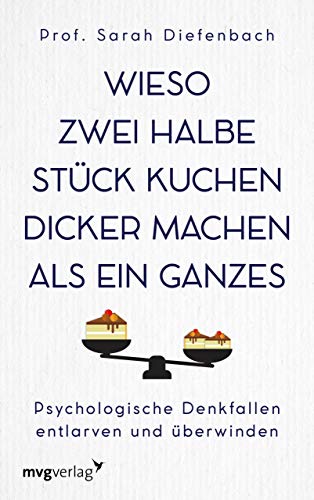 Wieso zwei halbe Stück Kuchen dicker machen als ein ganzes: Psychologische Denkfallen entlarven und überwinden von mvg Verlag