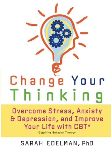 Change Your Thinking: Overcome Stress, Anxiety, and Depression, and Improve Your Life with CBT Change Your Thinking: Overcome Stress, Anxiety, and Depression, and Improve Your Life with CBT