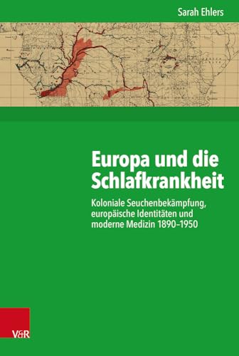 Europa und die Schlafkrankheit: Koloniale Seuchenbekämpfung, europäische Identitäten und moderne Medizin 1890-1950 (Kritische Studien zur Geschichtswissenschaft, Band 232) von Vandenhoeck & Ruprecht