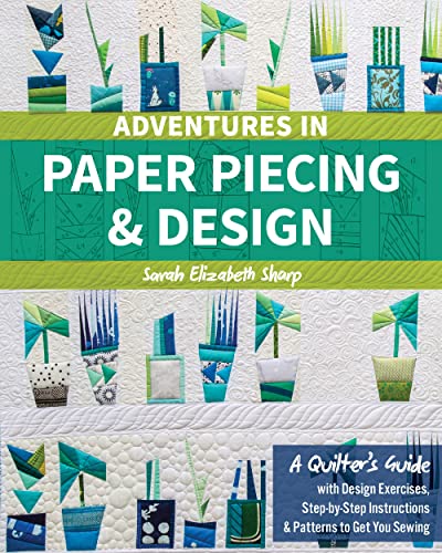 Adventures in Paper Piecing & Design: A Quilter's Guide With Design Exercises, Step-by-step Instructions & Patterns to Get You Sewing