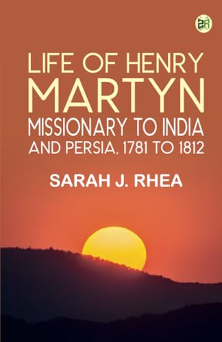 Life of Henry Martyn Missionary to India and Persia 1781 to 1812 von Zinc Read