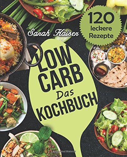 Das Low Carb Kochbuch: 120 vielfältige und leckere Rezepte (fast) ohne Kohlenhydrate - Frühstück, Mittag, Abendessen, Desserts und vieles mehr!