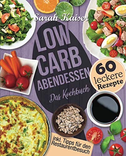 Low Carb Abendessen: Das Kochbuch mit 60 einfachen und leckeren Rezepten (fast) ohne Kohlenhydrate - Schnell und gesund abnehmen ohne zu hungern mit der Low Carb Diät