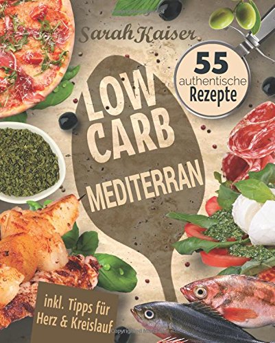 Low Carb Mediterran: Das italienische Kochbuch mit 55 authentischen Rezepten - Abnehmen mit herzgesunden Low Carb-Gerichten aus der Mittelmeerküche (Inkl. Tipps für Herz & Kreislauf) von CreateSpace Independent Publishing Platform