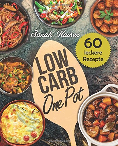 Low Carb One Pot: 60 schnelle, einfache & leckere Rezepte ohne viel Aufwand - von CreateSpace Independent Publishing Platform