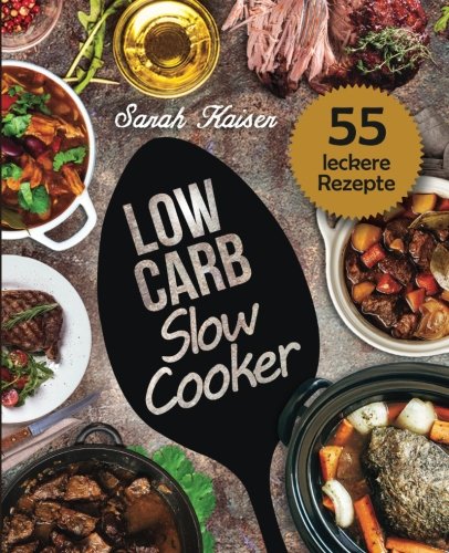 Low Carb Slow Cooker: Das Kochbuch für Ihren Schongarer - 55 herzhafte und saftige Rezepte zum Einschalten & Abnehmen (inkl. Eintöpfe, Suppen, Fleisch- & Fischgerichte, Süßes, u.v.m.)