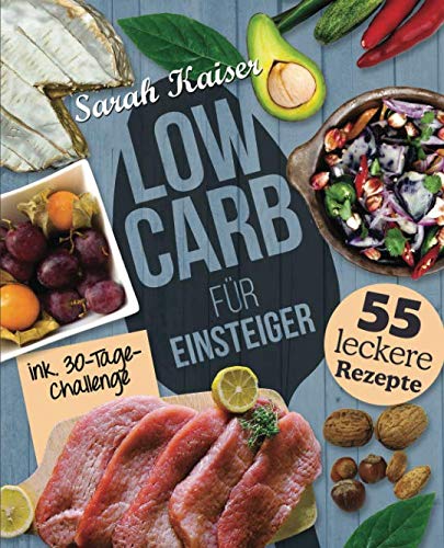 Low Carb für Einsteiger: 30-Tage-Challenge und 55 leckere Rezepte - Schnell und gesund schlank ohne zu hungern mit der Low Carb Diät – Grundlagen, Rezepte und Plan