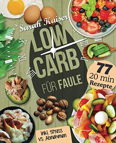 Low Carb für Faule: Das Kochbuch für Beschäftigte und Faule - 77 leckere 20 Minuten-Rezepte und wertvolle Tipps zum Zeit sparen für ein unkompliziertes Abnehmen von Independently published
