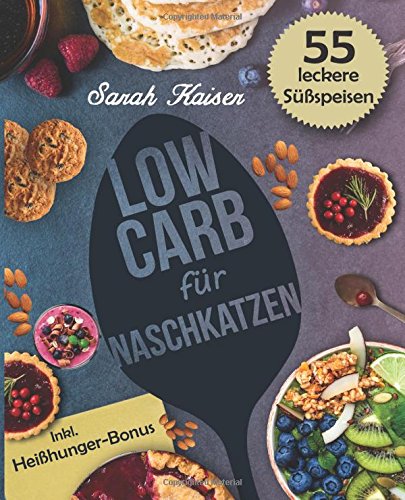 Low Carb für Naschkatzen: Die leckersten 55 Desserts und Süßspeisen (fast) ohne Kohlenhydrate - Gesund abnehmen ohne auf Süßes zu verzichten (inkl. Heißhunger-Bonus)