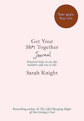 Get Your Sh*t Together Journal: Practical ways to cut the bullsh+t and win at life. Your goals. Your life (A No F*cks Given Journal)