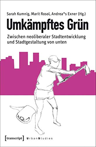Umkämpftes Grün: Zwischen neoliberaler Stadtentwicklung und Stadtgestaltung von unten (Urban Studies) von Transcript Verlag