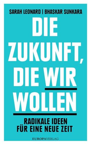 Die Zukunft, die wir wollen: Radikale Ideen für eine neue Zeit von Europa Verlag München