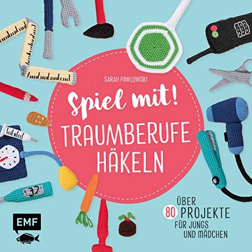 Spiel mit! Traumberufe häkeln: Über 80 Projekte – für Jungs und Mädchen