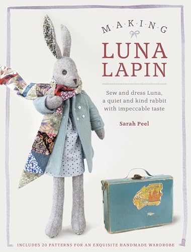 Making Luna Lapin: Sew and Dress Luna, a Quiet and Kind Rabbit with Impeccable Taste Making Luna Lapin: Sew and Dress Luna, a Quiet and Kind Rabbit with Impeccable Taste