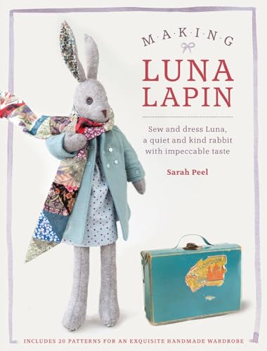 Making Luna Lapin: Sew and Dress Luna, a Quiet and Kind Rabbit with Impeccable Taste Making Luna Lapin: Sew and Dress Luna, a Quiet and Kind Rabbit with Impeccable Taste