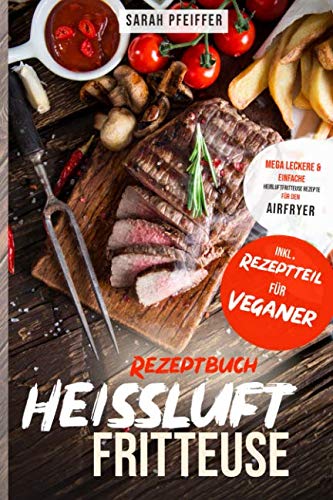 Heißluftfritteuse Rezeptbuch: Mega leckere und einfache Heißluftfritteuse Rezepte für den Airfryer. von Independently published