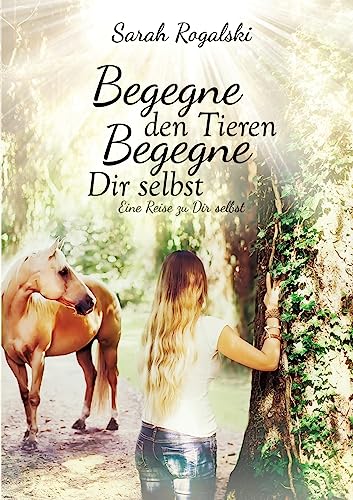 Begegne den Tieren, begegne Dir selbst: Eine Reise zu Dir selbst