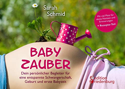 Babyzauber - Dein persönlicher Begleiter für eine entspannte Schwangerschaft, Geburt und erste Babyzeit: von Alleingeburt-Autorin Sarah Schmid von edition riedenburg