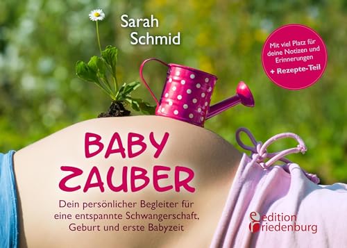 Babyzauber - Dein persönlicher Begleiter für eine entspannte Schwangerschaft, Geburt und erste Babyzeit: von Alleingeburt-Autorin Sarah Schmid von edition riedenburg e.U.