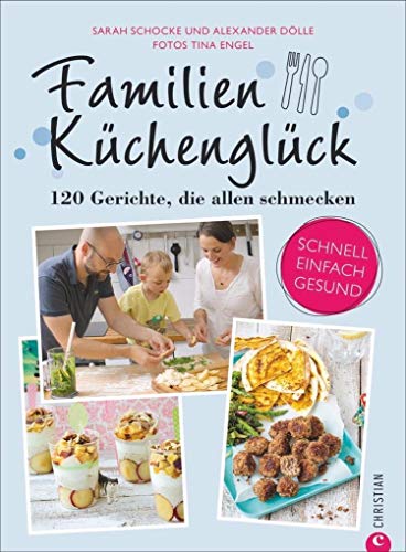 Familienkochbuch: Familienküchenglück. 120 Gerichte, die allen schmecken. Ein Kochbuch für die ganze Familie. Schnelle, einfache und gesunde Familienküche. Kochen für Kinder leicht gemacht.