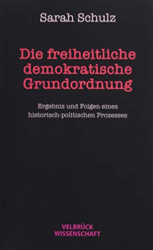 Die freiheitlich demokratische Grundordnung: Ergebnis und Folgen eines historisch-politischen Prozesses von Velbrueck GmbH