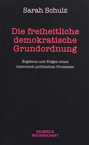 Die freiheitlich demokratische Grundordnung: Ergebnis und Folgen eines historisch-politischen Prozesses