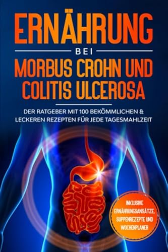 Ernährung bei Morbus Crohn und Colitis Ulcerosa: Der Ratgeber mit 100 bekömmlichen & leckeren Rezepten für jede Tagesmahlzeit - Inklusive Ernährungsansätze, Suppenrezepte und Wochenplaner