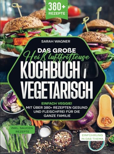 Das große Heißluftfritteuse Kochbuch Vegetarisch: Einfach Veggie! Mit über 380+ Rezepten gesund und fleischfrei für die ganze Familie von Bookmundo