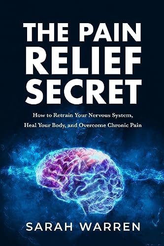 The Pain Relief Secret: How to Retrain Your Nervous System, Heal Your Body, and Overcome Chronic Pain von Tck Publishing