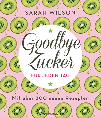 Goodbye Zucker für jeden Tag: Mit über 200 neuen Rezepten von Goldmann