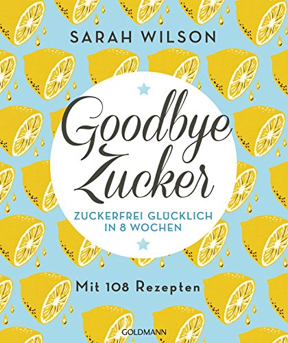 Goodbye Zucker: Zuckerfrei glücklich in 8 Wochen - Mit 108 Rezepten von Goldmann TB