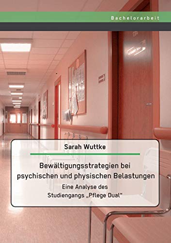 Bewältigungsstrategien bei psychischen und physischen Belastungen: Eine Analyse des Studiengangs „Pflege Dual“ von Bachelor + Master Publishing