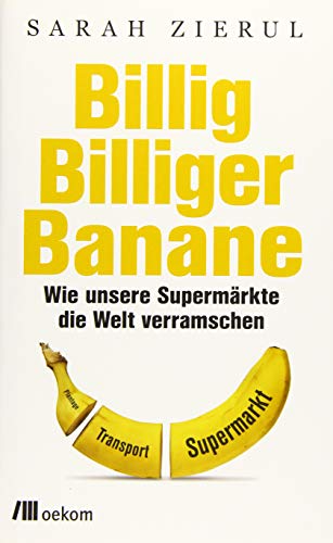Billig. Billiger. Banane: Wie unsere Supermärkte die Welt verramschen von Oekom