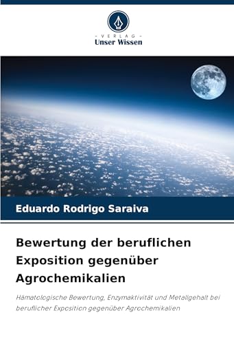 Bewertung der beruflichen Exposition gegenüber Agrochemikalien: Hämatologische Bewertung, Enzymaktivität und Metallgehalt bei beruflicher Exposition gegenüber Agrochemikalien von Verlag Unser Wissen