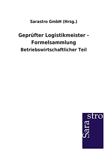 Geprüfter Logistikmeister - Formelsammlung: Betriebswirtschaftlicher Teil von Sarastro GmbH