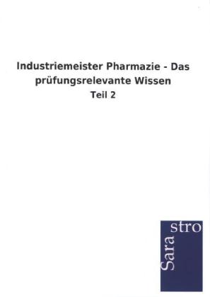 Industriemeister Pharmazie - Das prüfungsrelevante Wissen von Sarastro GmbH