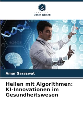 Heilen mit Algorithmen: KI-Innovationen im Gesundheitswesen: DE von Verlag Unser Wissen