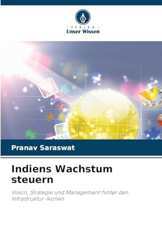 Indiens Wachstum steuern: Vision, Strategie und Management hinter den Infrastruktur-Ikonen von Verlag Unser Wissen